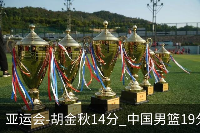 亚运会-胡金秋14分 中国男篮19分惨败日本无缘决赛